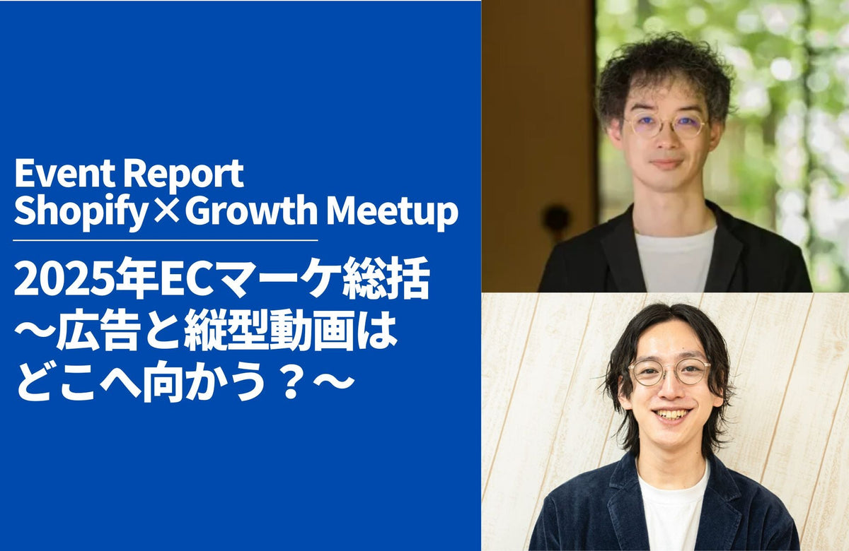 【Shopify×Growth Meetupレポート】12/17(水)開催 2025年ECマーケ総括:広告と縦型動画はどこへ向かう?