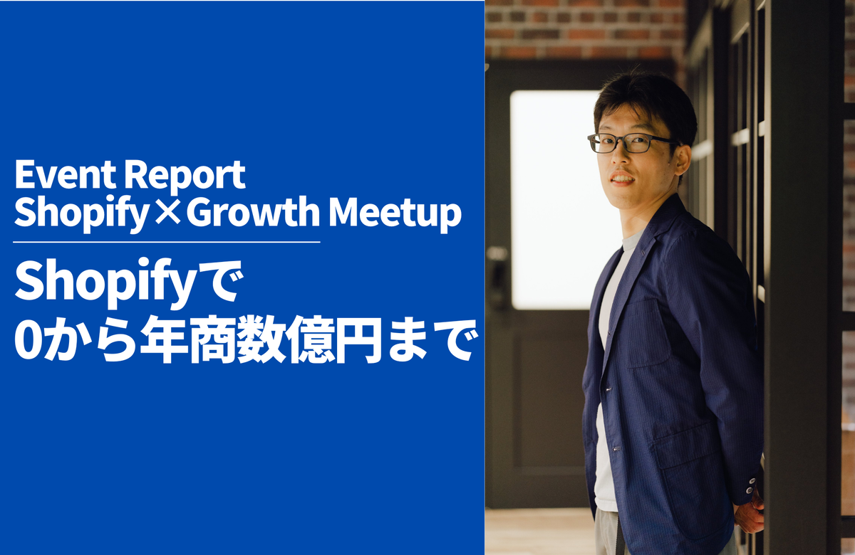 【Shopify×Growth Meetupレポート】〜StoreHeroが語る、Shopifyで0から年商数億円までのリアル〜