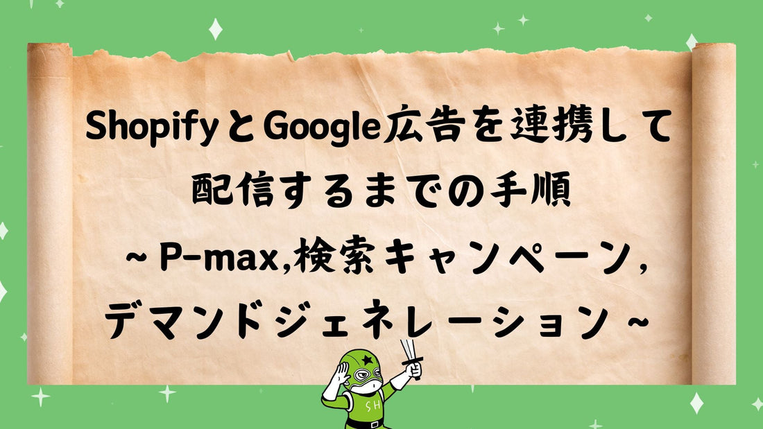 ShopifyとGoogle広告を連携して配信するまでの設定手順〜P-max、検索キャンペーン、デマンドジェネレーション〜