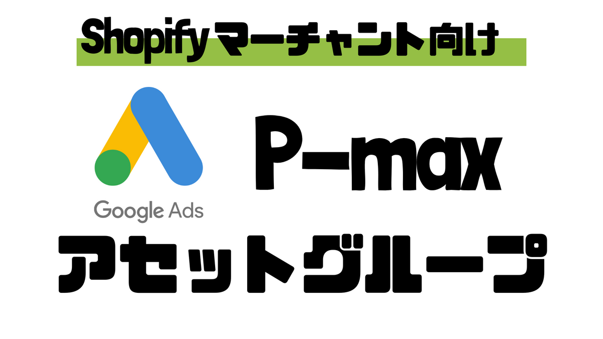 ShopifyマーチャントのためのGoogle P-Maxアセットグループの分け方ガイド