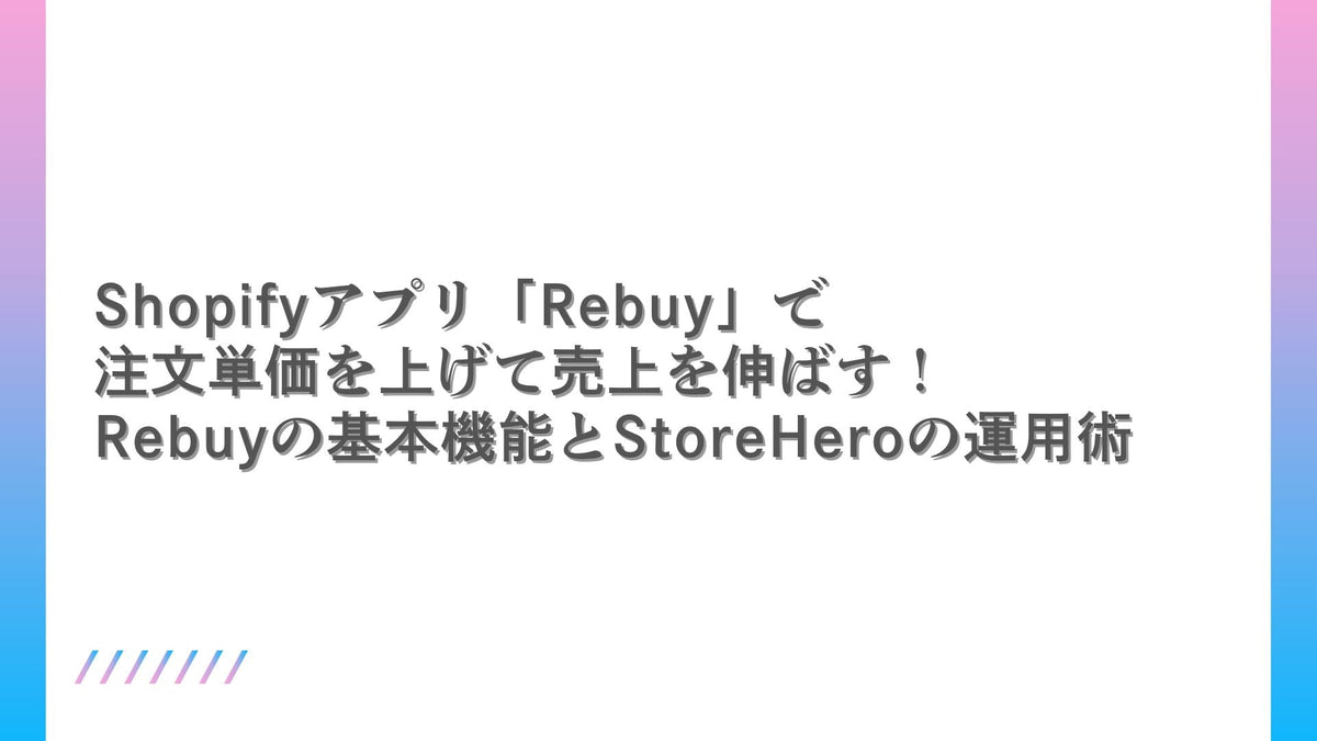 Shopifyアプリ「Rebuy」で注文単価を上げて売上を伸ばす！Rebuyの基本機能とStoreHeroの運用術